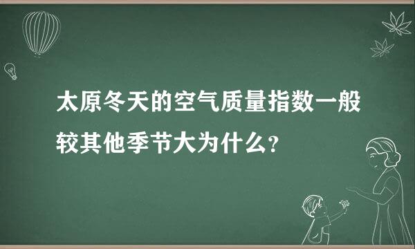 太原冬天的空气质量指数一般较其他季节大为什么？