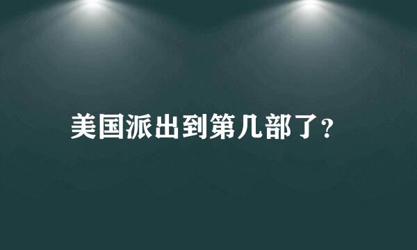 美国派出到第几部了？