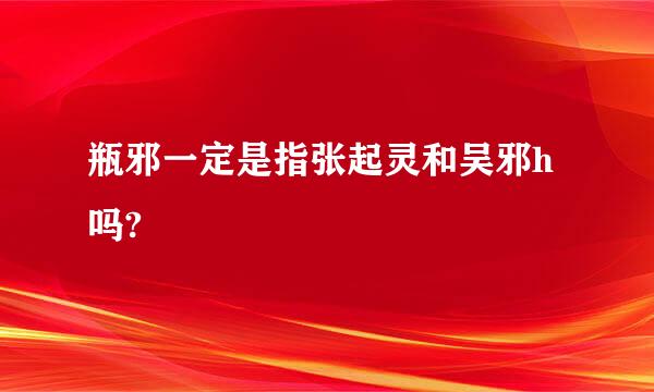 瓶邪一定是指张起灵和吴邪h吗?