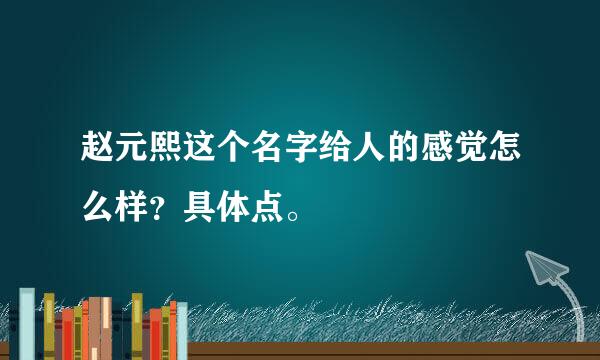 赵元熙这个名字给人的感觉怎么样？具体点。