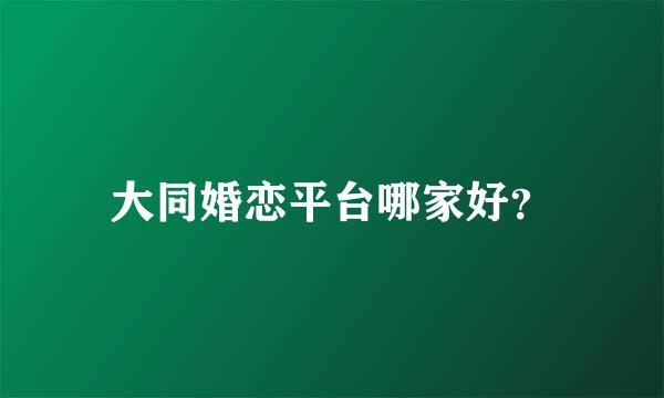 大同婚恋平台哪家好？