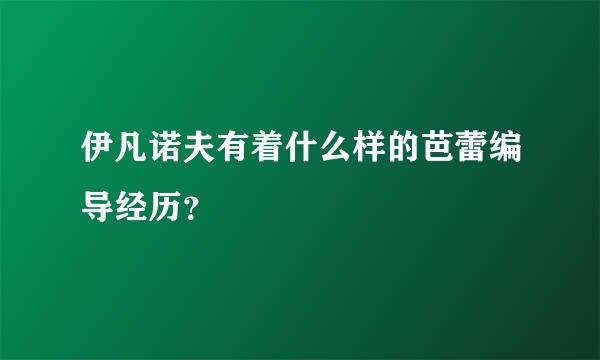 伊凡诺夫有着什么样的芭蕾编导经历？