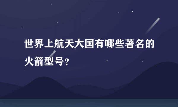 世界上航天大国有哪些著名的火箭型号？