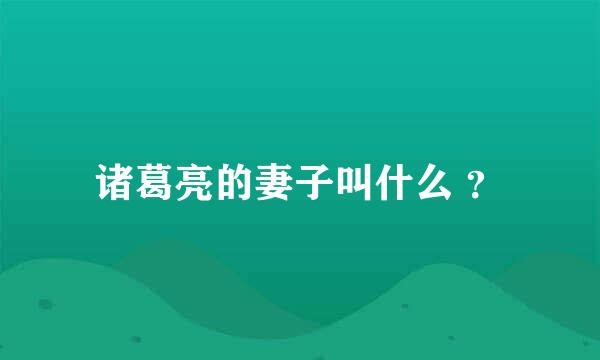 诸葛亮的妻子叫什么 ？