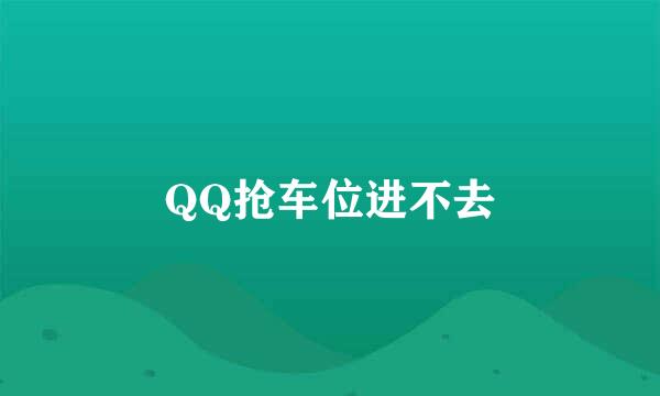 QQ抢车位进不去