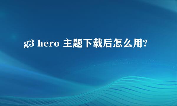 g3 hero 主题下载后怎么用?