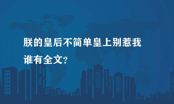 朕的皇后不简单皇上别惹我 谁有全文？