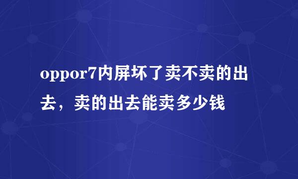 oppor7内屏坏了卖不卖的出去，卖的出去能卖多少钱