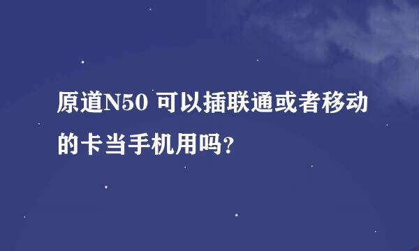 原道N50 可以插联通或者移动的卡当手机用吗？