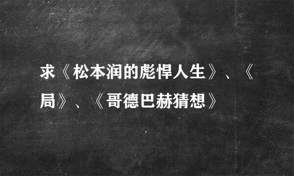 求《松本润的彪悍人生》、《局》、《哥德巴赫猜想》