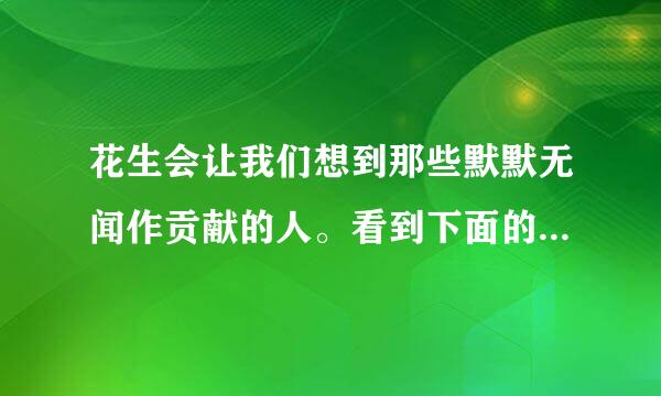 花生会让我们想到那些默默无闻作贡献的人。看到下面的事物，你会想到那些人？选择其中一个，试着写一段话