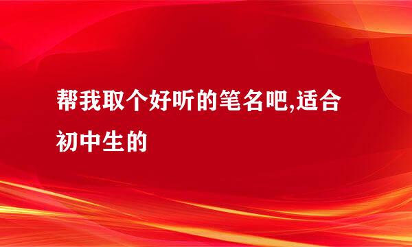 帮我取个好听的笔名吧,适合初中生的