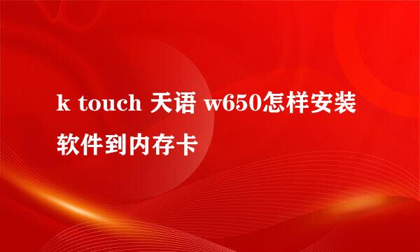 k touch 天语 w650怎样安装软件到内存卡