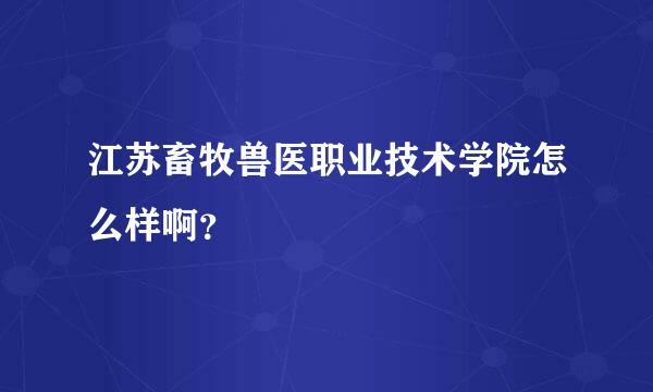 江苏畜牧兽医职业技术学院怎么样啊？