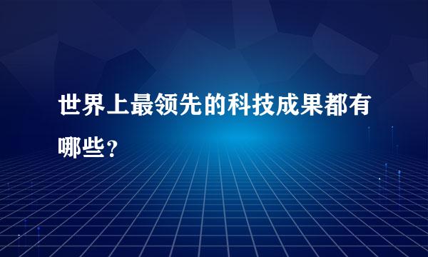 世界上最领先的科技成果都有哪些？