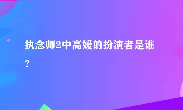 执念师2中高媛的扮演者是谁？