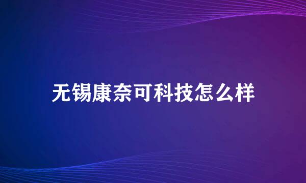 无锡康奈可科技怎么样