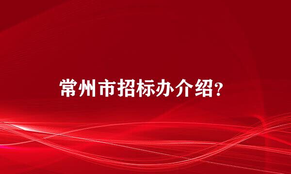 常州市招标办介绍？