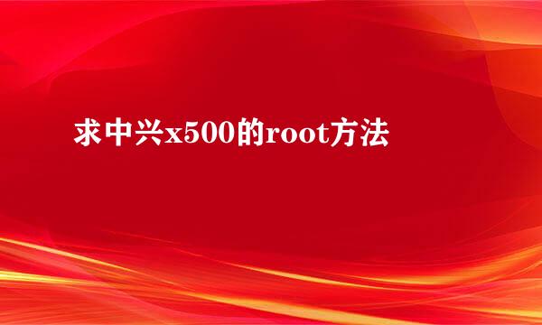 求中兴x500的root方法