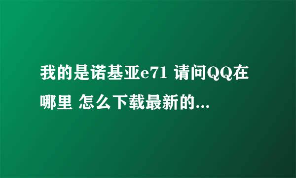 我的是诺基亚e71 请问QQ在哪里 怎么下载最新的啊？ QQ音乐能下载么