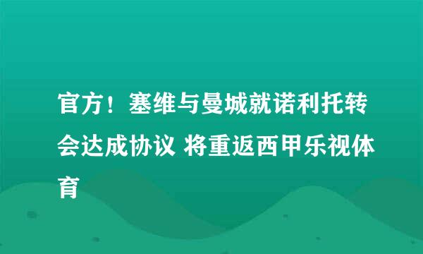 官方！塞维与曼城就诺利托转会达成协议 将重返西甲乐视体育