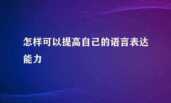 怎样可以提高自己的语言表达能力