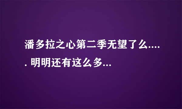 潘多拉之心第二季无望了么..... 明明还有这么多问题都还没解决, 结局太狗血了...