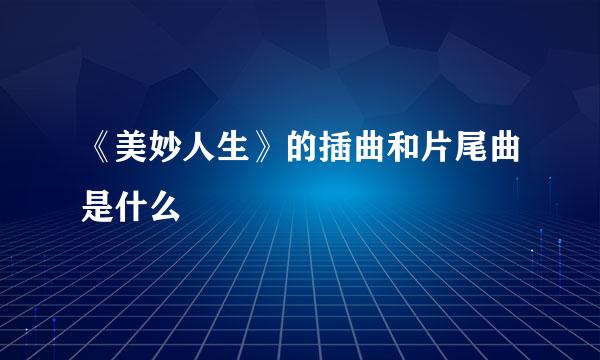 《美妙人生》的插曲和片尾曲是什么