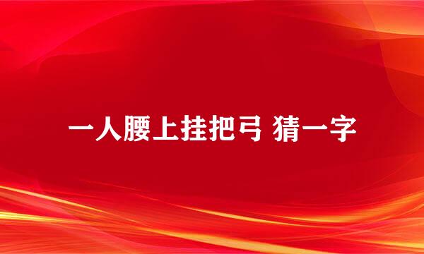 一人腰上挂把弓 猜一字