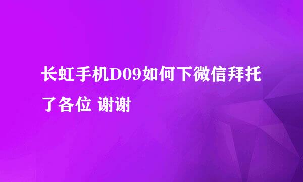 长虹手机D09如何下微信拜托了各位 谢谢