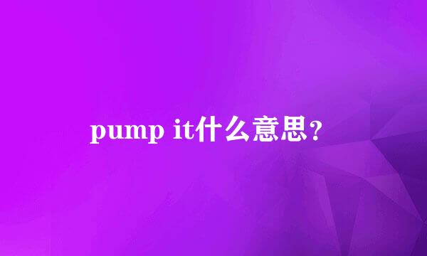 pump it什么意思？