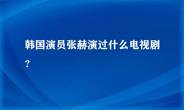 韩国演员张赫演过什么电视剧？