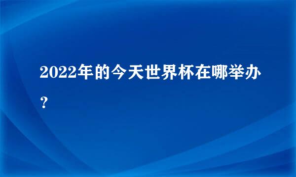 2022年的今天世界杯在哪举办？