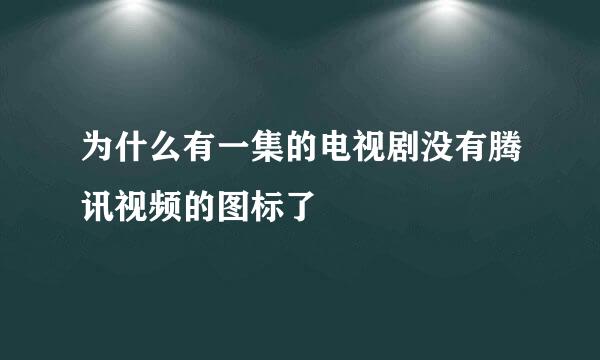 为什么有一集的电视剧没有腾讯视频的图标了