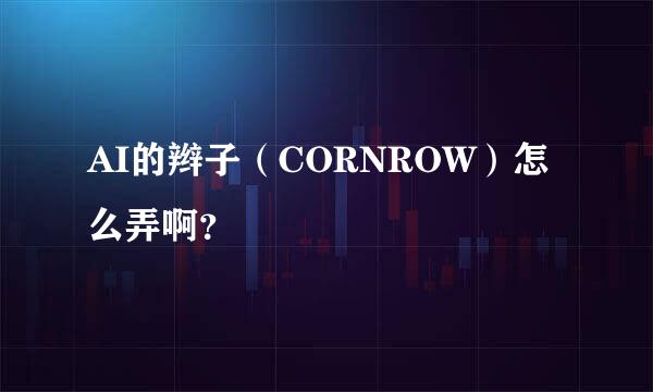 AI的辫子（CORNROW）怎么弄啊？