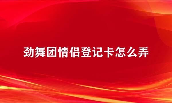 劲舞团情侣登记卡怎么弄