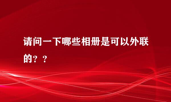 请问一下哪些相册是可以外联的？？