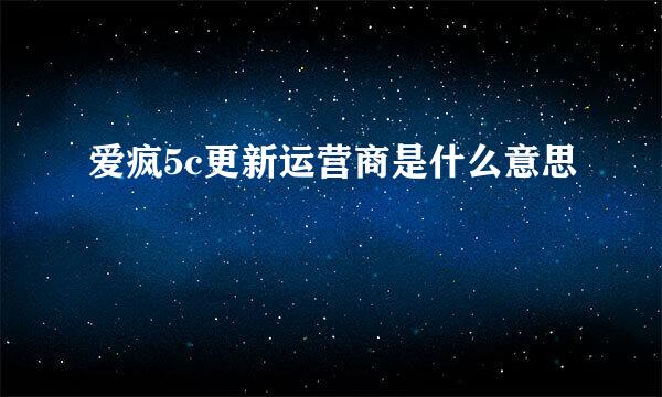 爱疯5c更新运营商是什么意思