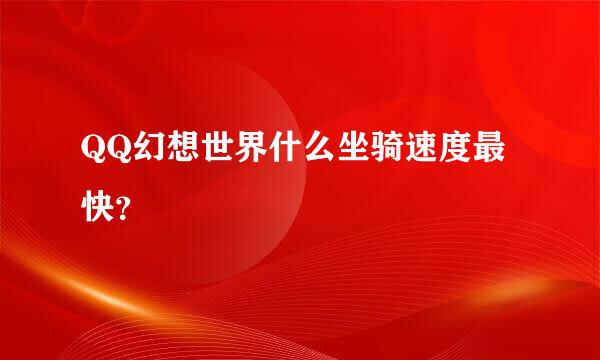 QQ幻想世界什么坐骑速度最快？