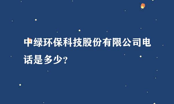 中绿环保科技股份有限公司电话是多少？