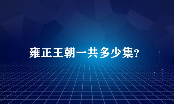 雍正王朝一共多少集？