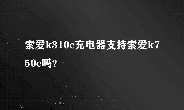 索爱k310c充电器支持索爱k750c吗？