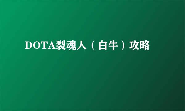 DOTA裂魂人（白牛）攻略