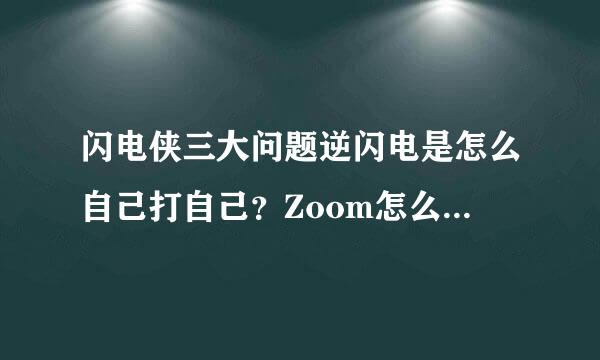 闪电侠三大问题逆闪电是怎么自己打自己？Zoom怎么同时出现在两个地球？先有时间残余还是先有萨维塔？