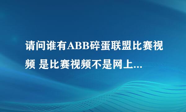 请问谁有ABB碎蛋联盟比赛视频 是比赛视频不是网上那个2分钟左右的宣传视频