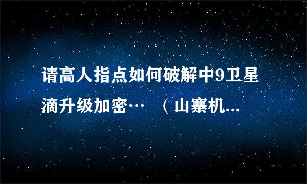 请高人指点如何破解中9卫星滴升级加密…  （山寨机现在无法观看节目）