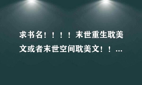 求书名！！！！末世重生耽美文或者末世空间耽美文！！主角要冷漠受。男配们可以精良比主角弱点。。