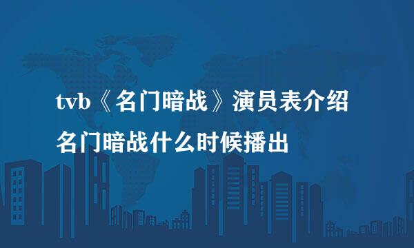 tvb《名门暗战》演员表介绍 名门暗战什么时候播出