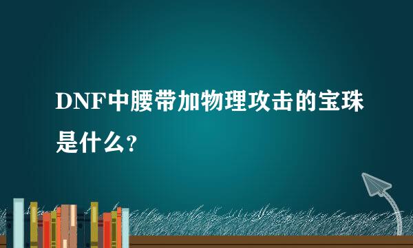 DNF中腰带加物理攻击的宝珠是什么？