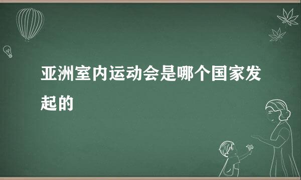 亚洲室内运动会是哪个国家发起的